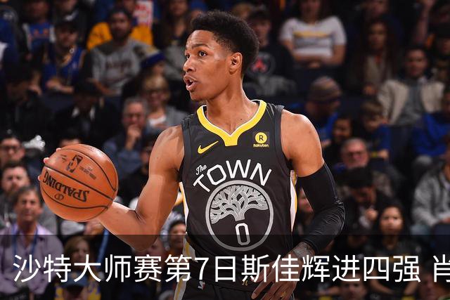 沙特大师赛第7日斯佳辉进四强 肖国栋破百出局