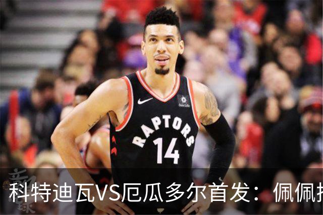 科特迪瓦VS厄瓜多尔首发：佩佩搭档扬-迪 凯塞多领军